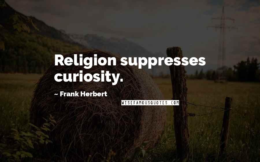 Frank Herbert Quotes: Religion suppresses curiosity.