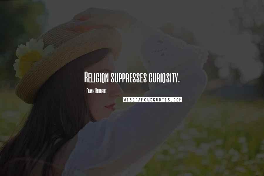 Frank Herbert Quotes: Religion suppresses curiosity.