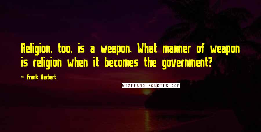Frank Herbert Quotes: Religion, too, is a weapon. What manner of weapon is religion when it becomes the government?
