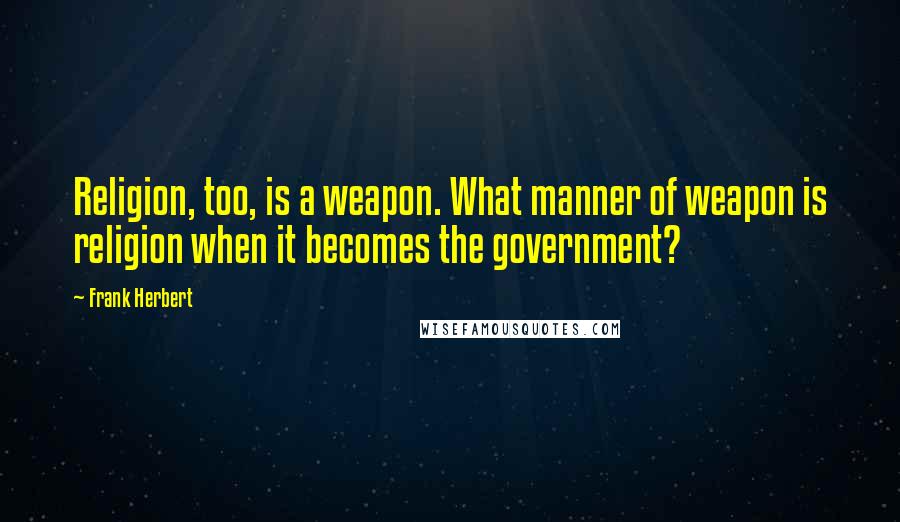 Frank Herbert Quotes: Religion, too, is a weapon. What manner of weapon is religion when it becomes the government?