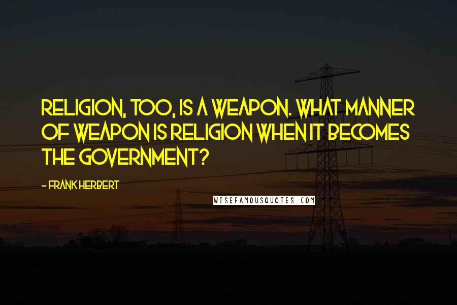 Frank Herbert Quotes: Religion, too, is a weapon. What manner of weapon is religion when it becomes the government?