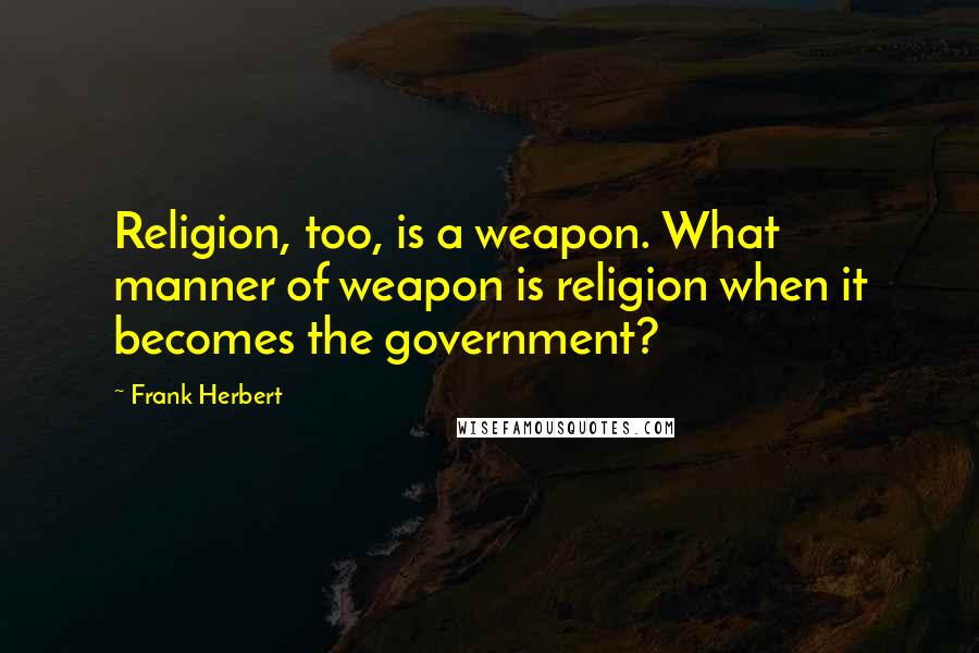 Frank Herbert Quotes: Religion, too, is a weapon. What manner of weapon is religion when it becomes the government?