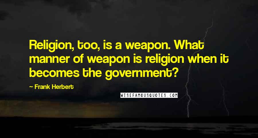 Frank Herbert Quotes: Religion, too, is a weapon. What manner of weapon is religion when it becomes the government?