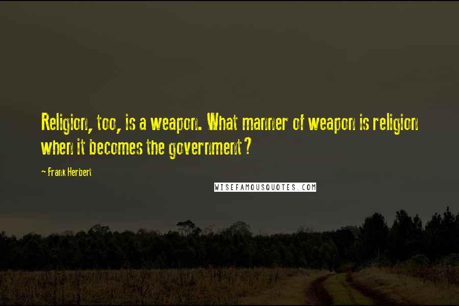 Frank Herbert Quotes: Religion, too, is a weapon. What manner of weapon is religion when it becomes the government?
