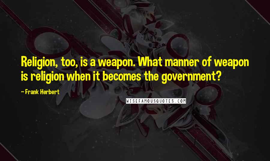 Frank Herbert Quotes: Religion, too, is a weapon. What manner of weapon is religion when it becomes the government?