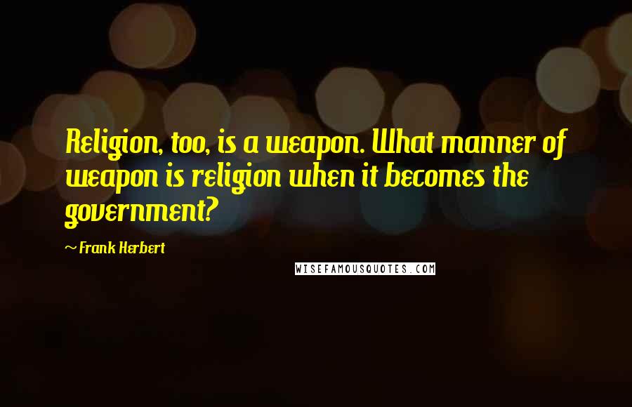 Frank Herbert Quotes: Religion, too, is a weapon. What manner of weapon is religion when it becomes the government?