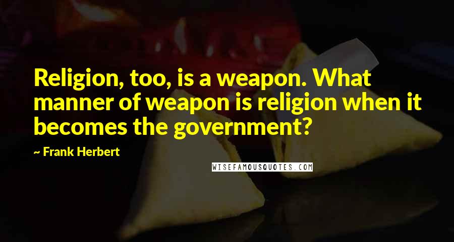 Frank Herbert Quotes: Religion, too, is a weapon. What manner of weapon is religion when it becomes the government?