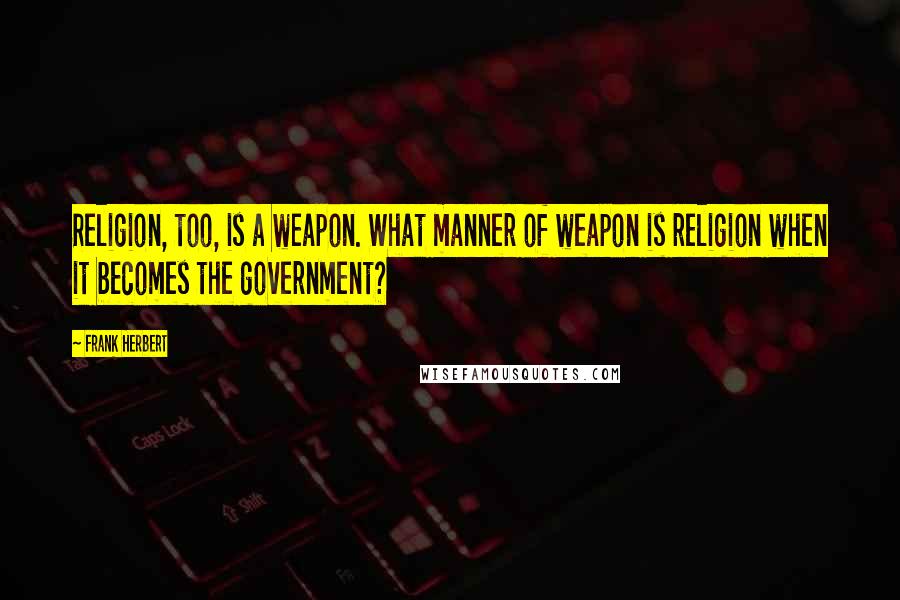 Frank Herbert Quotes: Religion, too, is a weapon. What manner of weapon is religion when it becomes the government?