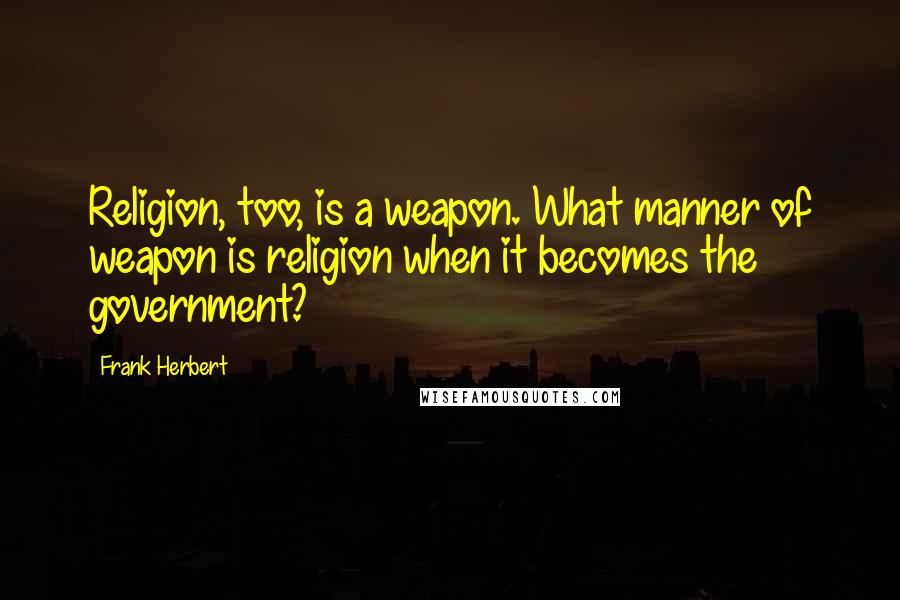 Frank Herbert Quotes: Religion, too, is a weapon. What manner of weapon is religion when it becomes the government?