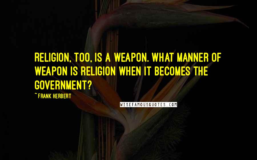 Frank Herbert Quotes: Religion, too, is a weapon. What manner of weapon is religion when it becomes the government?