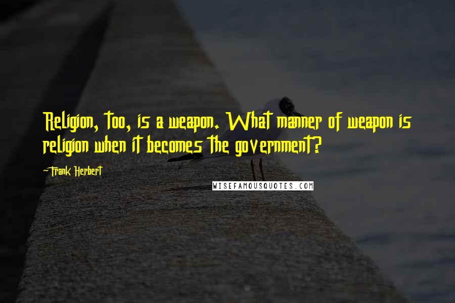 Frank Herbert Quotes: Religion, too, is a weapon. What manner of weapon is religion when it becomes the government?