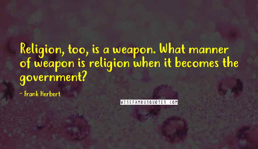 Frank Herbert Quotes: Religion, too, is a weapon. What manner of weapon is religion when it becomes the government?