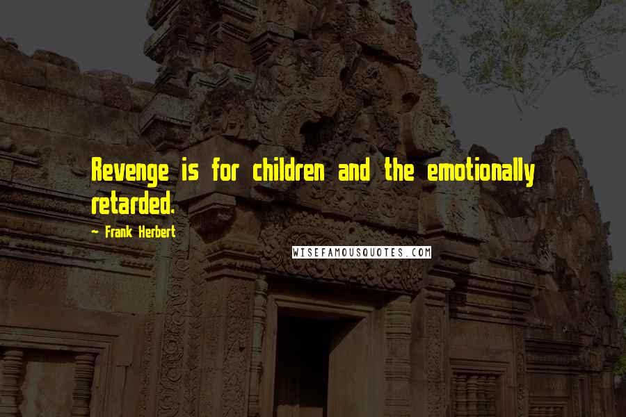 Frank Herbert Quotes: Revenge is for children and the emotionally retarded.