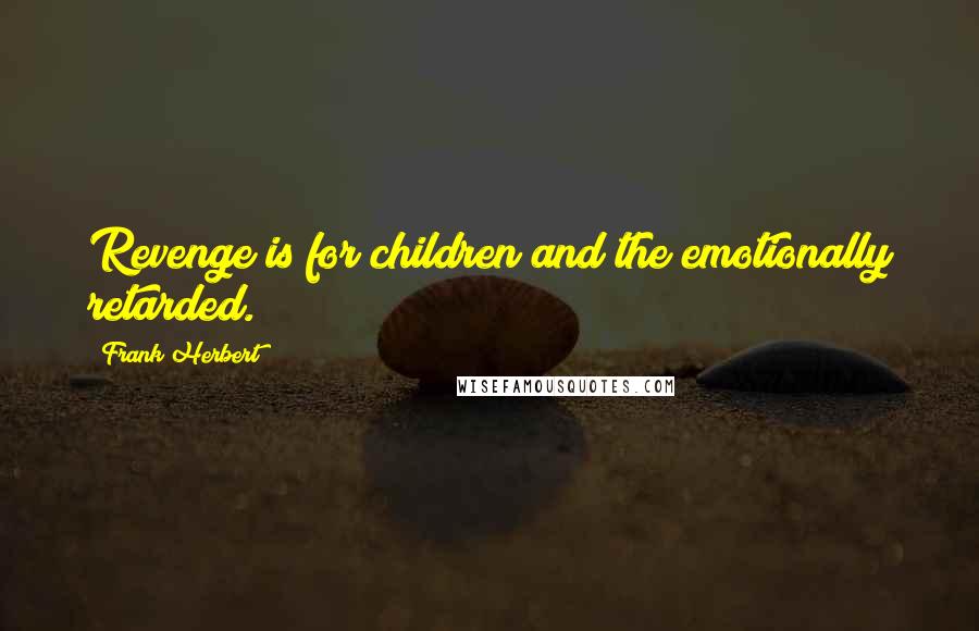 Frank Herbert Quotes: Revenge is for children and the emotionally retarded.