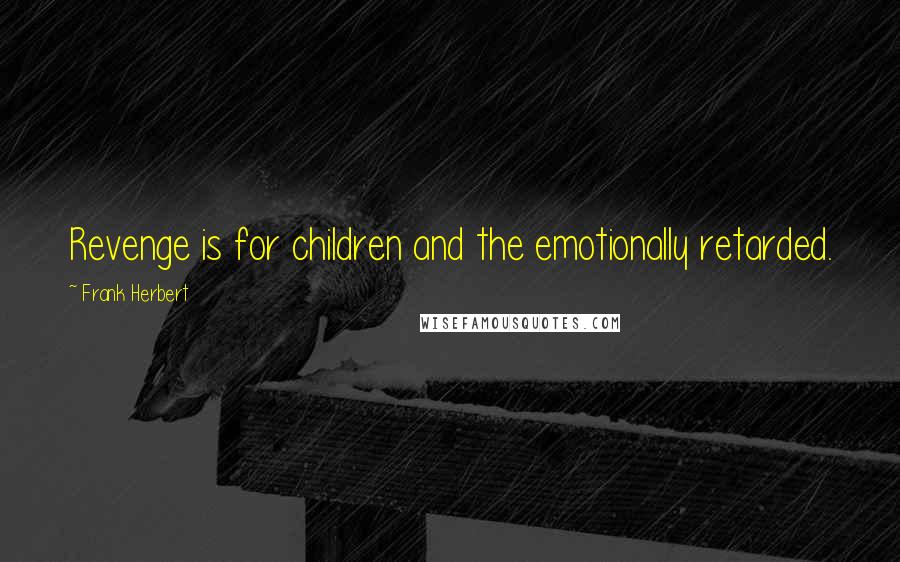 Frank Herbert Quotes: Revenge is for children and the emotionally retarded.