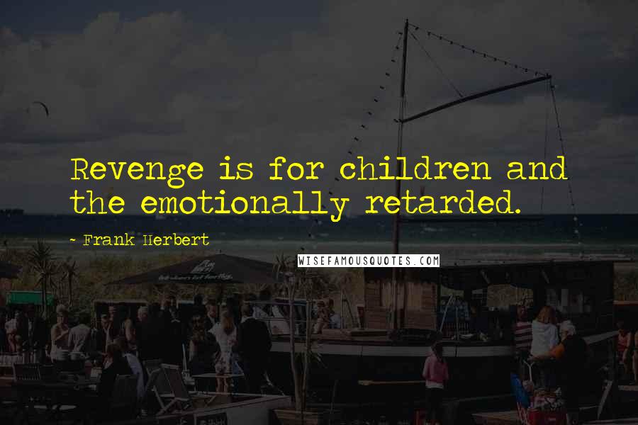 Frank Herbert Quotes: Revenge is for children and the emotionally retarded.