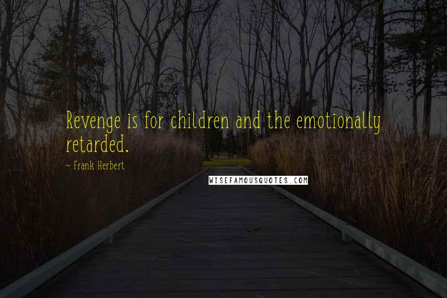 Frank Herbert Quotes: Revenge is for children and the emotionally retarded.