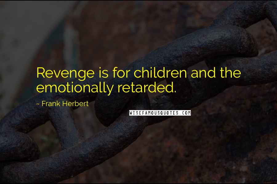 Frank Herbert Quotes: Revenge is for children and the emotionally retarded.