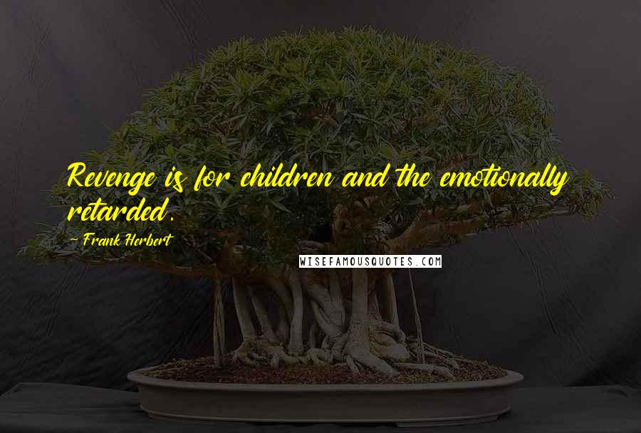 Frank Herbert Quotes: Revenge is for children and the emotionally retarded.