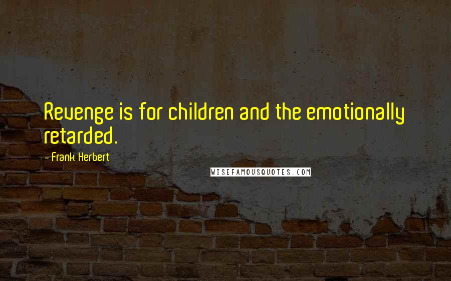 Frank Herbert Quotes: Revenge is for children and the emotionally retarded.