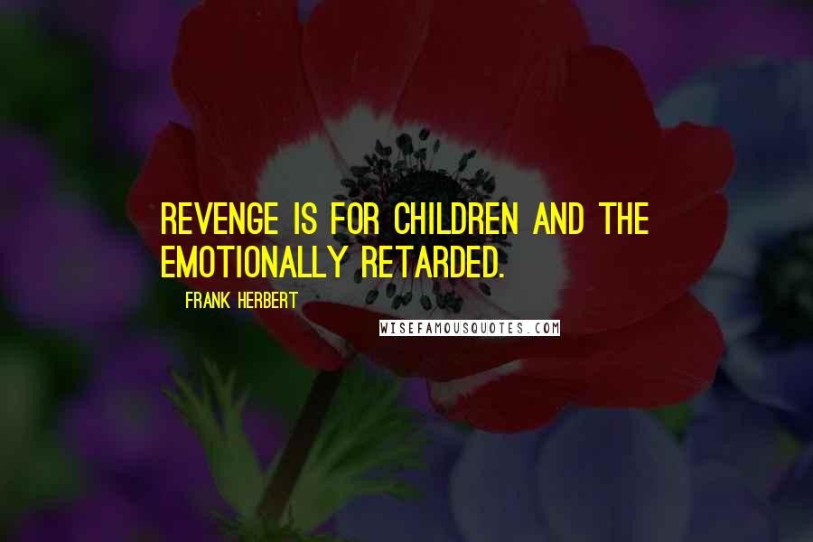 Frank Herbert Quotes: Revenge is for children and the emotionally retarded.