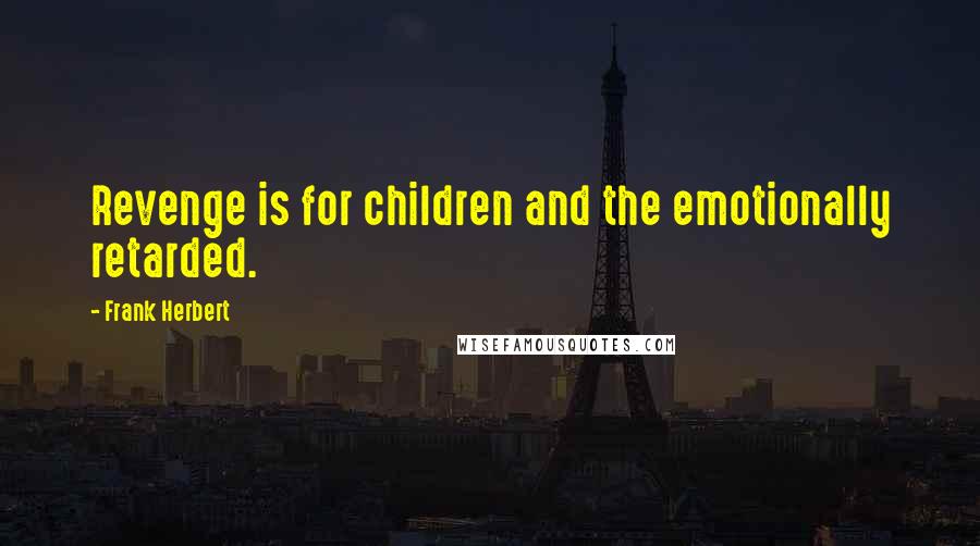 Frank Herbert Quotes: Revenge is for children and the emotionally retarded.