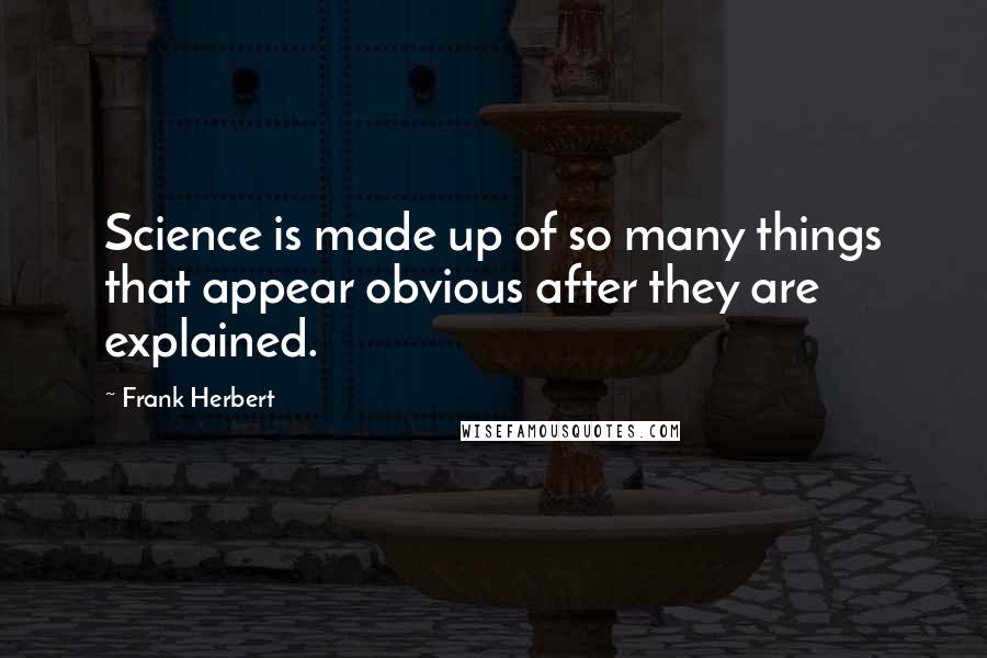 Frank Herbert Quotes: Science is made up of so many things that appear obvious after they are explained.
