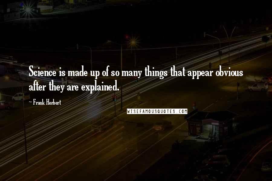 Frank Herbert Quotes: Science is made up of so many things that appear obvious after they are explained.