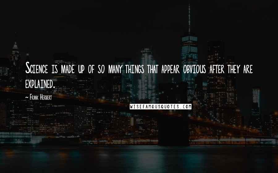 Frank Herbert Quotes: Science is made up of so many things that appear obvious after they are explained.