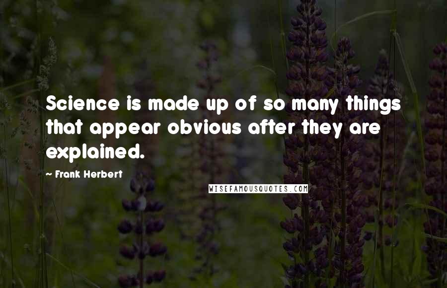 Frank Herbert Quotes: Science is made up of so many things that appear obvious after they are explained.