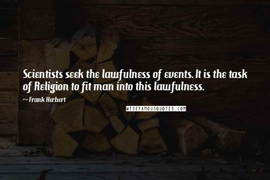 Frank Herbert Quotes: Scientists seek the lawfulness of events. It is the task of Religion to fit man into this lawfulness.