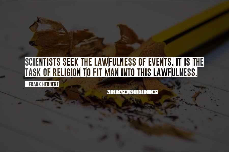 Frank Herbert Quotes: Scientists seek the lawfulness of events. It is the task of Religion to fit man into this lawfulness.