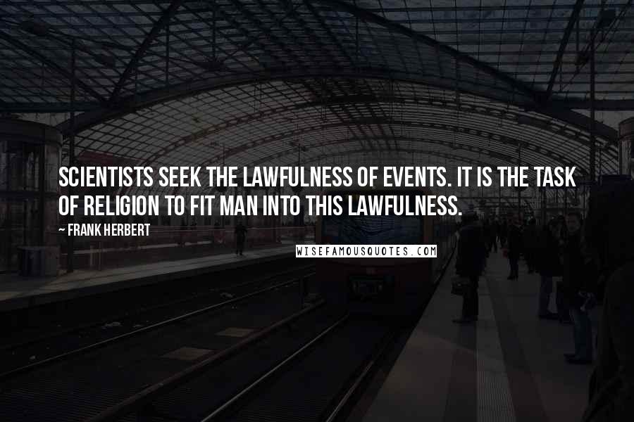 Frank Herbert Quotes: Scientists seek the lawfulness of events. It is the task of Religion to fit man into this lawfulness.