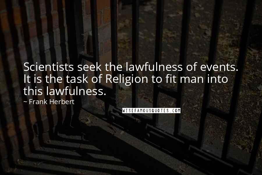 Frank Herbert Quotes: Scientists seek the lawfulness of events. It is the task of Religion to fit man into this lawfulness.