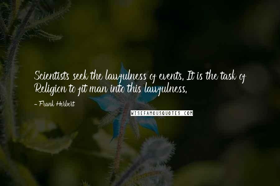 Frank Herbert Quotes: Scientists seek the lawfulness of events. It is the task of Religion to fit man into this lawfulness.