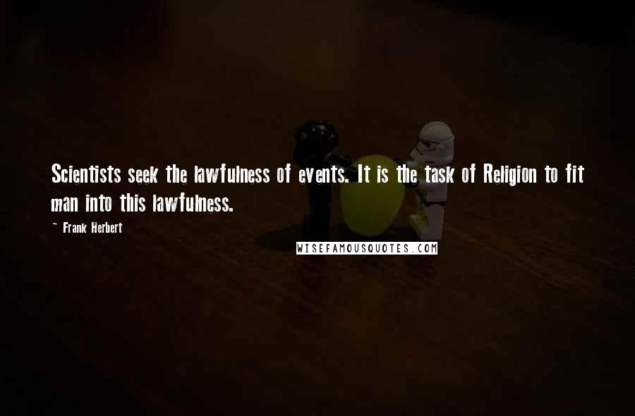 Frank Herbert Quotes: Scientists seek the lawfulness of events. It is the task of Religion to fit man into this lawfulness.