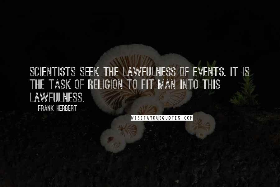 Frank Herbert Quotes: Scientists seek the lawfulness of events. It is the task of Religion to fit man into this lawfulness.