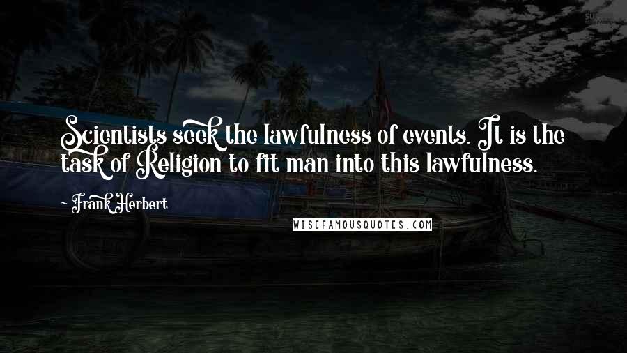 Frank Herbert Quotes: Scientists seek the lawfulness of events. It is the task of Religion to fit man into this lawfulness.