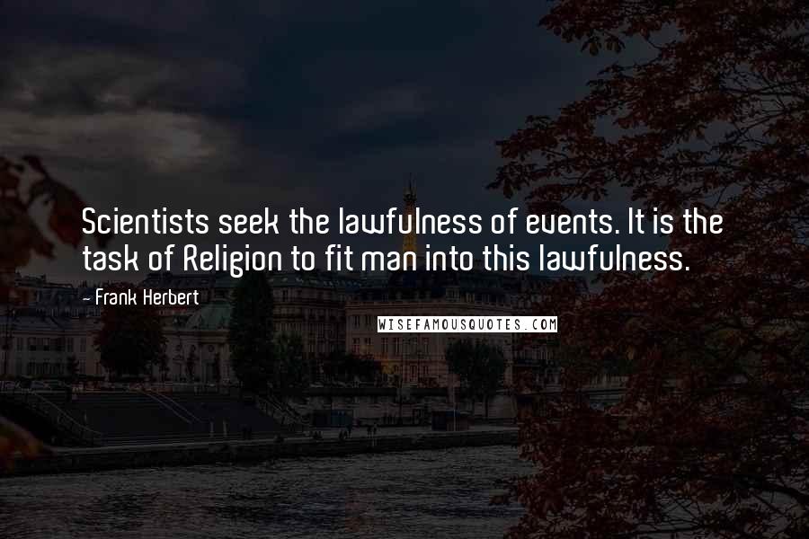 Frank Herbert Quotes: Scientists seek the lawfulness of events. It is the task of Religion to fit man into this lawfulness.
