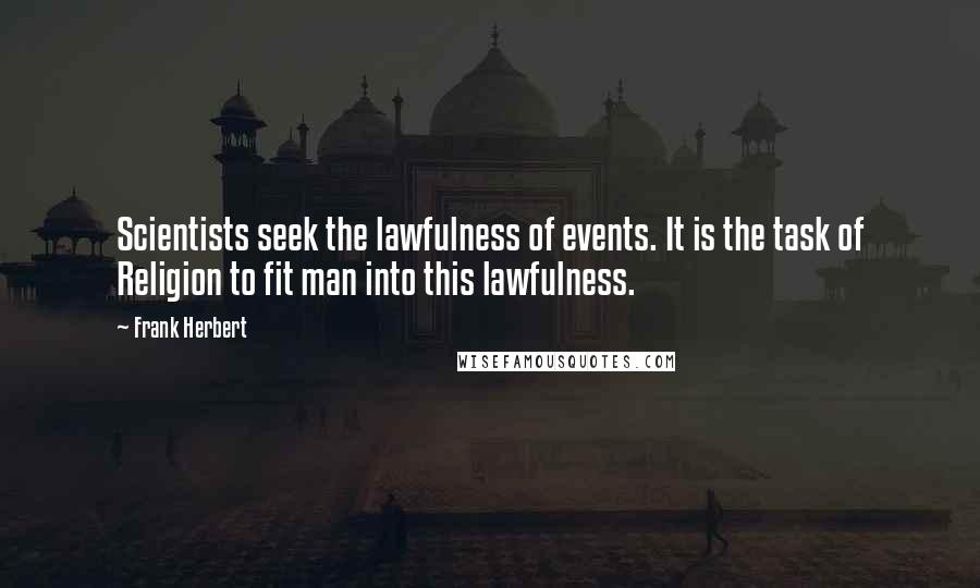 Frank Herbert Quotes: Scientists seek the lawfulness of events. It is the task of Religion to fit man into this lawfulness.