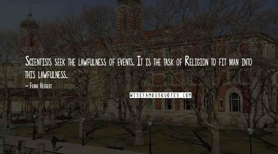 Frank Herbert Quotes: Scientists seek the lawfulness of events. It is the task of Religion to fit man into this lawfulness.