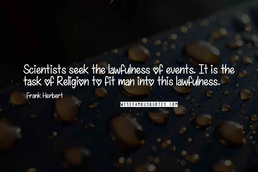 Frank Herbert Quotes: Scientists seek the lawfulness of events. It is the task of Religion to fit man into this lawfulness.