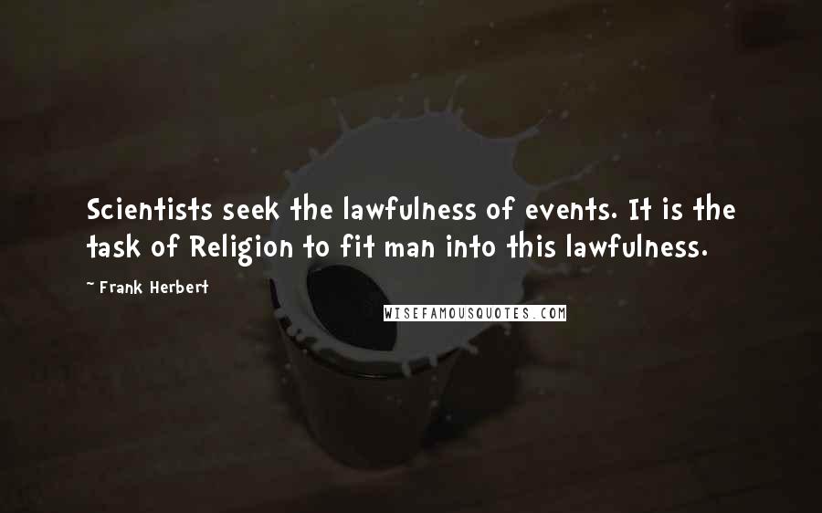 Frank Herbert Quotes: Scientists seek the lawfulness of events. It is the task of Religion to fit man into this lawfulness.