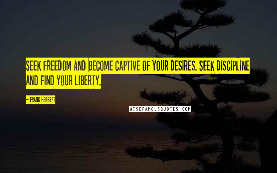 Frank Herbert Quotes: Seek freedom and become captive of your desires. Seek discipline and find your liberty.