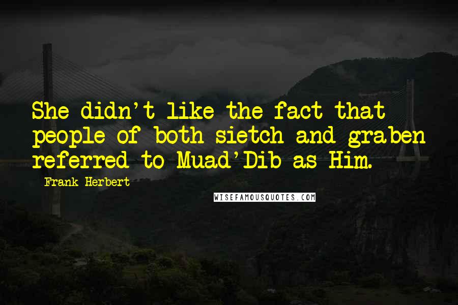 Frank Herbert Quotes: She didn't like the fact that people of both sietch and graben referred to Muad'Dib as Him.