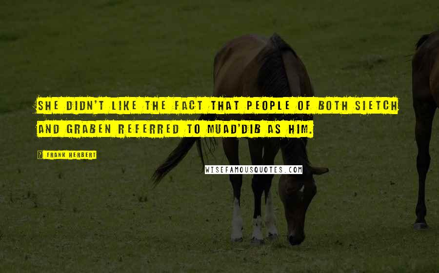 Frank Herbert Quotes: She didn't like the fact that people of both sietch and graben referred to Muad'Dib as Him.