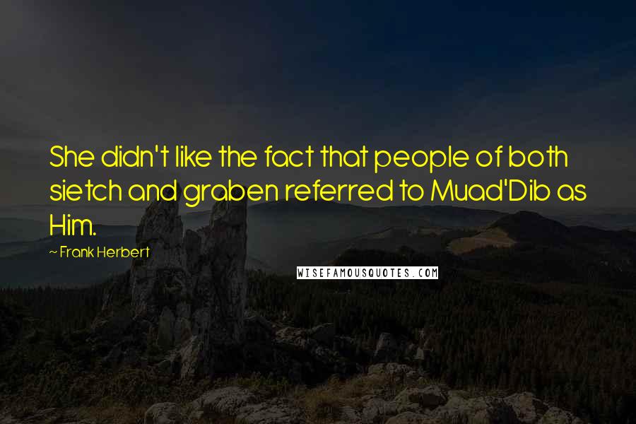 Frank Herbert Quotes: She didn't like the fact that people of both sietch and graben referred to Muad'Dib as Him.