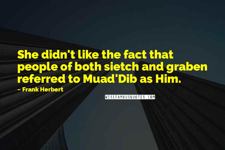 Frank Herbert Quotes: She didn't like the fact that people of both sietch and graben referred to Muad'Dib as Him.