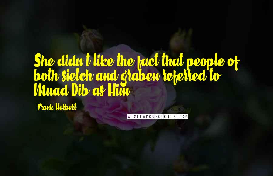 Frank Herbert Quotes: She didn't like the fact that people of both sietch and graben referred to Muad'Dib as Him.