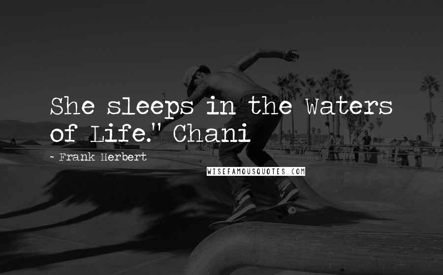 Frank Herbert Quotes: She sleeps in the Waters of Life." Chani